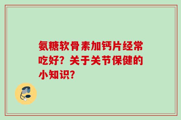 氨糖软骨素加钙片经常吃好？关于关节保健的小知识？