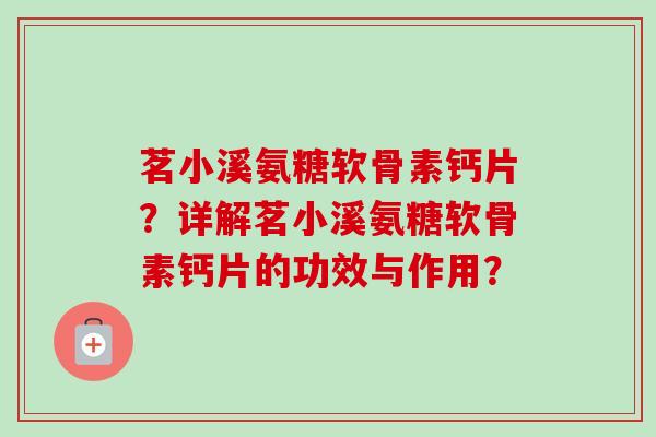 茗小溪氨糖软骨素钙片？详解茗小溪氨糖软骨素钙片的功效与作用？