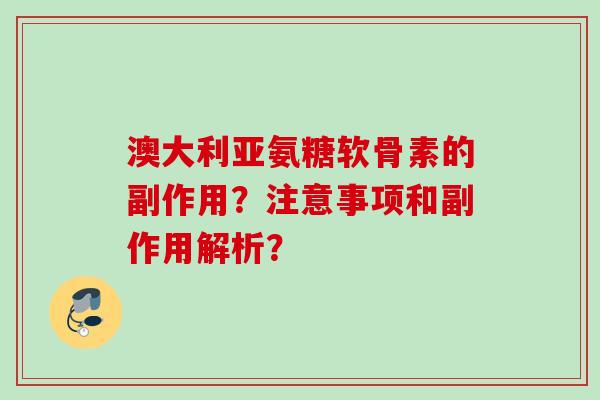 澳大利亚氨糖软骨素的副作用？注意事项和副作用解析？