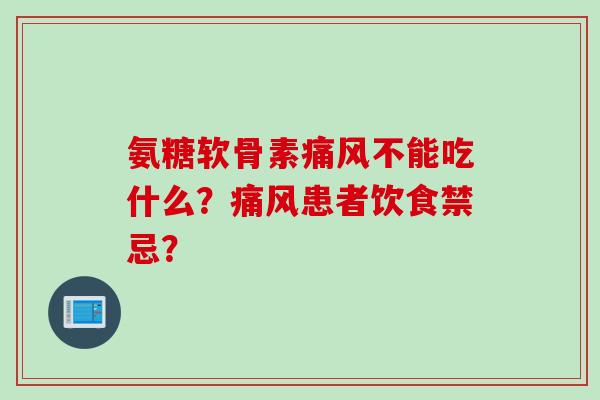氨糖软骨素痛风不能吃什么？痛风患者饮食禁忌？