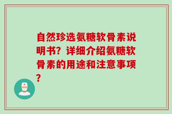 自然珍选氨糖软骨素说明书？详细介绍氨糖软骨素的用途和注意事项？