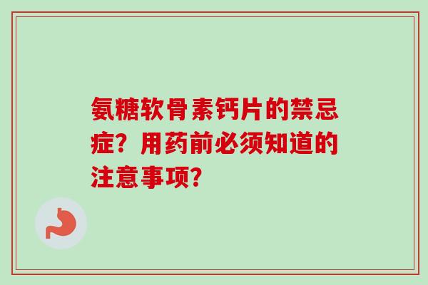 氨糖软骨素钙片的禁忌症？用药前必须知道的注意事项？