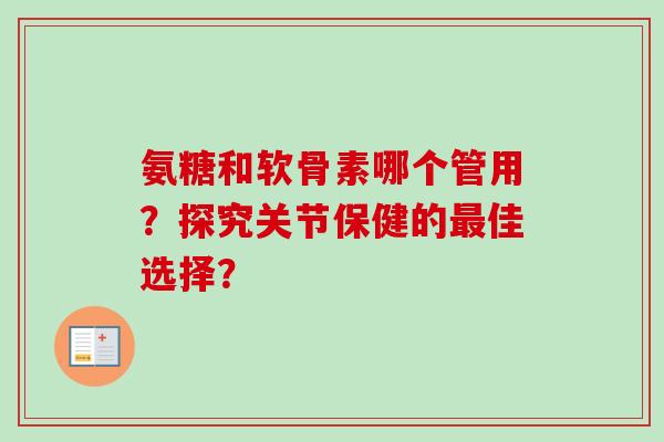 氨糖和软骨素哪个管用？探究关节保健的最佳选择？