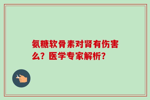 氨糖软骨素对有伤害么？医学专家解析？