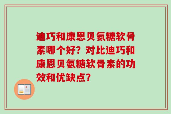 迪巧和康恩贝氨糖软骨素哪个好？对比迪巧和康恩贝氨糖软骨素的功效和优缺点？
