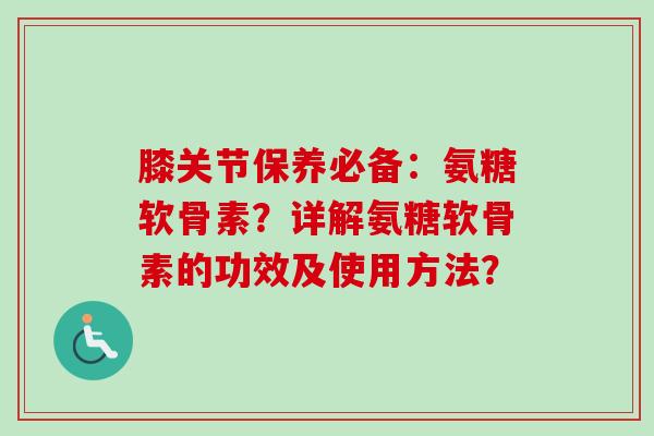 膝关节保养必备：氨糖软骨素？详解氨糖软骨素的功效及使用方法？