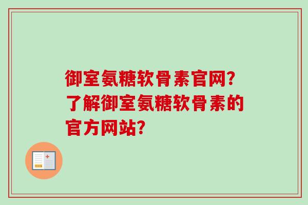 御室氨糖软骨素官网？了解御室氨糖软骨素的官方网站？