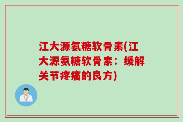 江大源氨糖软骨素(江大源氨糖软骨素：缓解关节疼痛的良方)
