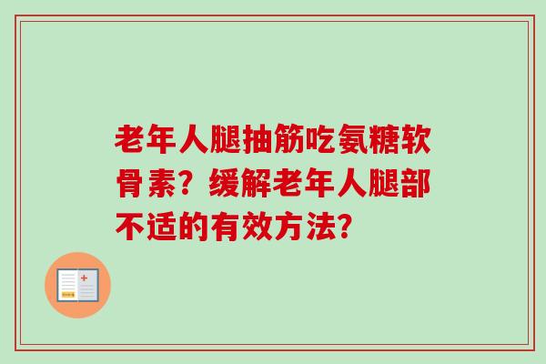 老年人腿抽筋吃氨糖软骨素？缓解老年人腿部不适的有效方法？