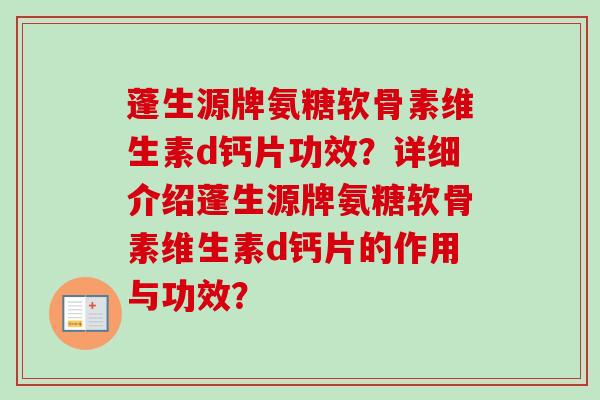蓬生源牌氨糖软骨素维生素d钙片功效？详细介绍蓬生源牌氨糖软骨素维生素d钙片的作用与功效？