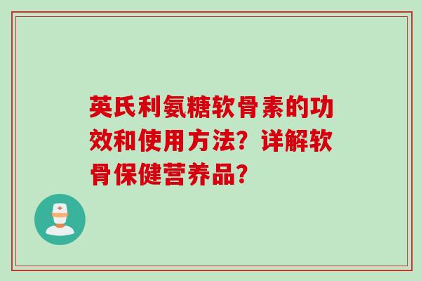 英氏利氨糖软骨素的功效和使用方法？详解软骨保健营养品？