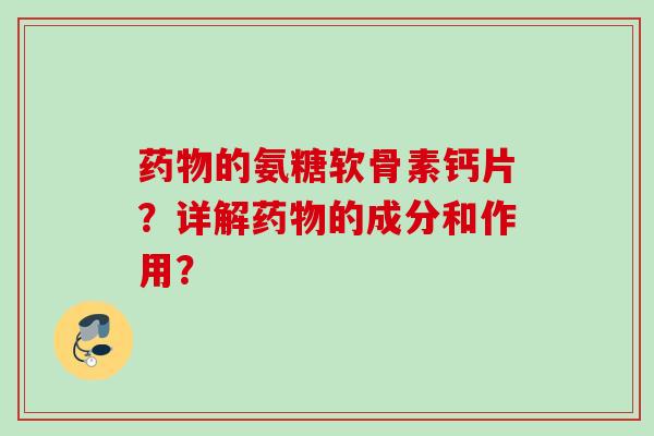 的氨糖软骨素钙片?详解的成分和作用? 的氨糖软骨素钙片?详解的成分和作用?