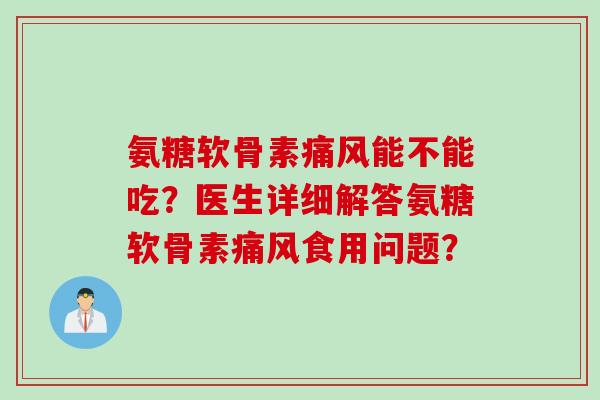 氨糖软骨素痛风能不能吃？医生详细解答氨糖软骨素痛风食用问题？