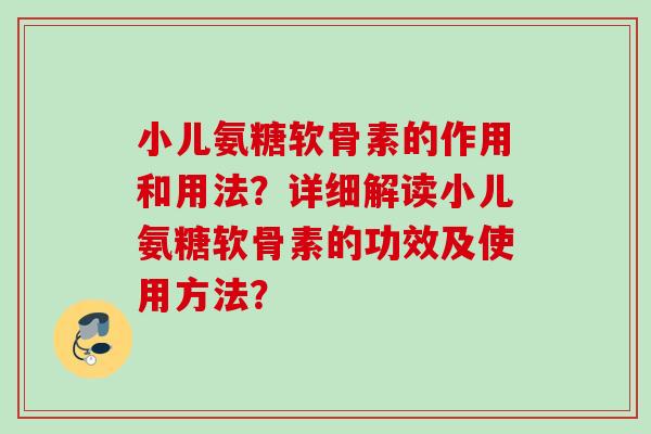 小儿氨糖软骨素的作用和用法？详细解读小儿氨糖软骨素的功效及使用方法？