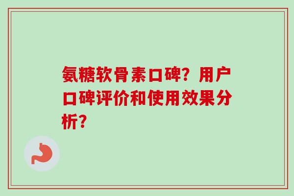 氨糖软骨素口碑？用户口碑评价和使用效果分析？