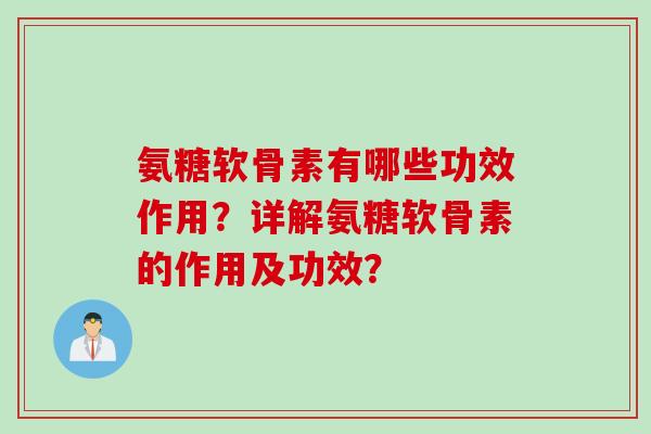 氨糖软骨素有哪些功效作用？详解氨糖软骨素的作用及功效？