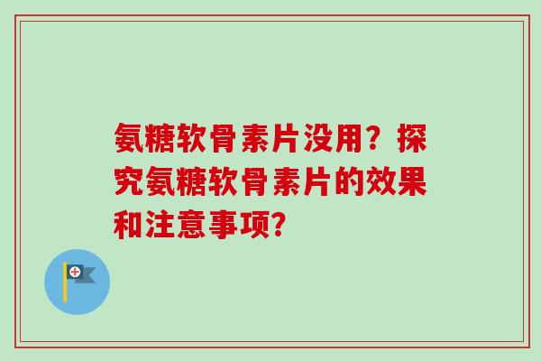 氨糖软骨素片没用？探究氨糖软骨素片的效果和注意事项？