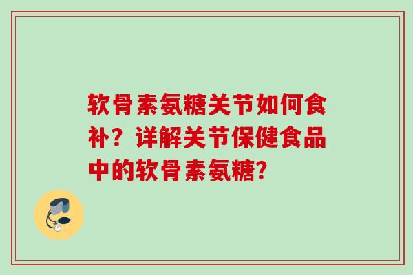 软骨素氨糖关节如何食补？详解关节保健食品中的软骨素氨糖？