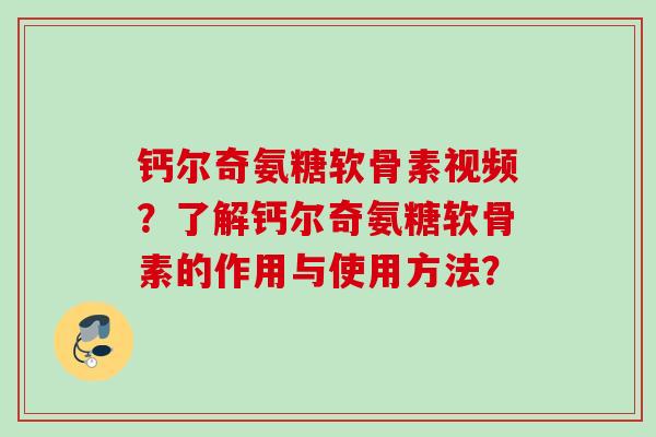 钙尔奇氨糖软骨素视频？了解钙尔奇氨糖软骨素的作用与使用方法？