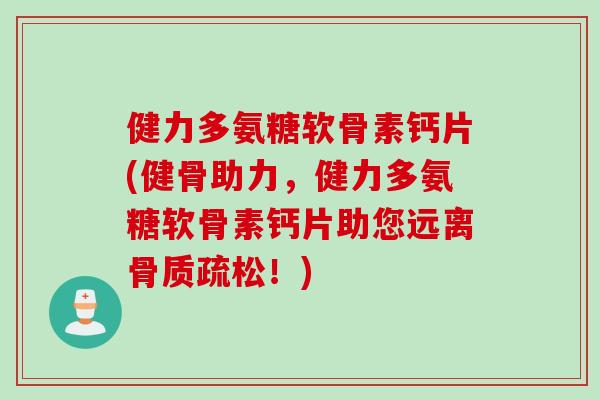 健力多氨糖软骨素钙片(健骨助力，健力多氨糖软骨素钙片助您远离骨质疏松！)