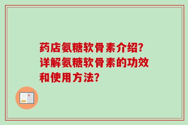 药店氨糖软骨素介绍？详解氨糖软骨素的功效和使用方法？