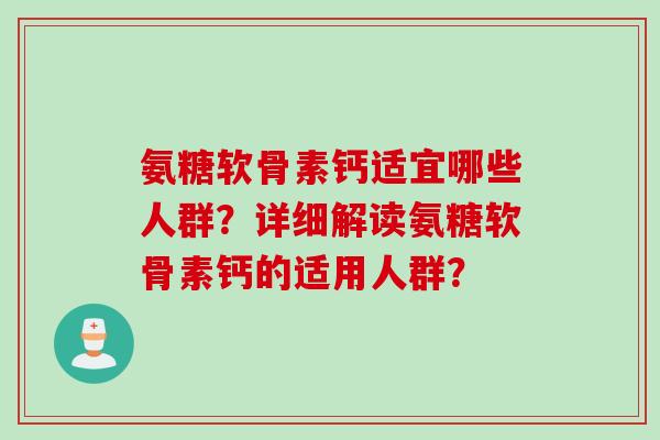 氨糖软骨素钙适宜哪些人群？详细解读氨糖软骨素钙的适用人群？