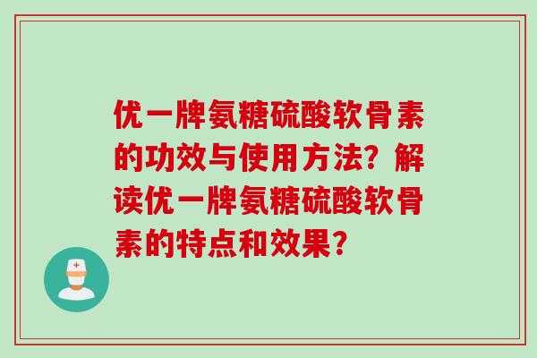 优一牌氨糖硫酸软骨素的功效与使用方法？解读优一牌氨糖硫酸软骨素的特点和效果？