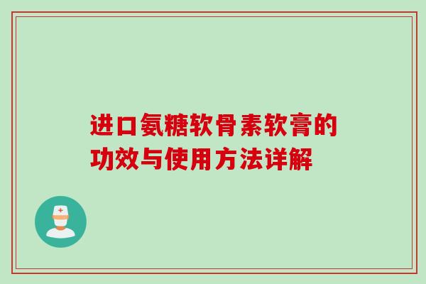 进口氨糖软骨素软膏的功效与使用方法详解
