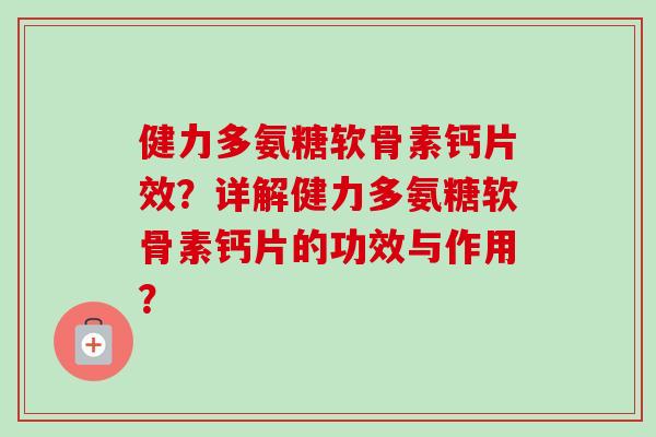 健力多氨糖软骨素钙片效？详解健力多氨糖软骨素钙片的功效与作用？