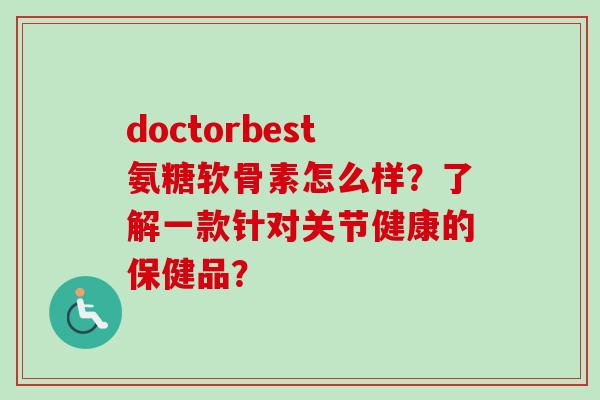 doctorbest氨糖软骨素怎么样？了解一款针对关节健康的保健品？