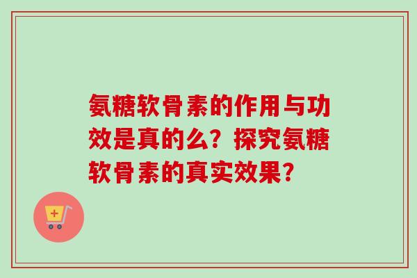 氨糖软骨素的作用与功效是真的么？探究氨糖软骨素的真实效果？