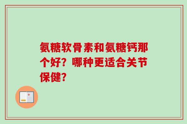 氨糖软骨素和氨糖钙那个好？哪种更适合关节保健？