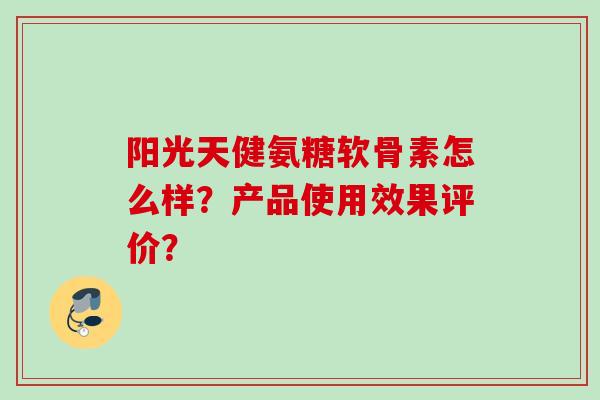 阳光天健氨糖软骨素怎么样？产品使用效果评价？