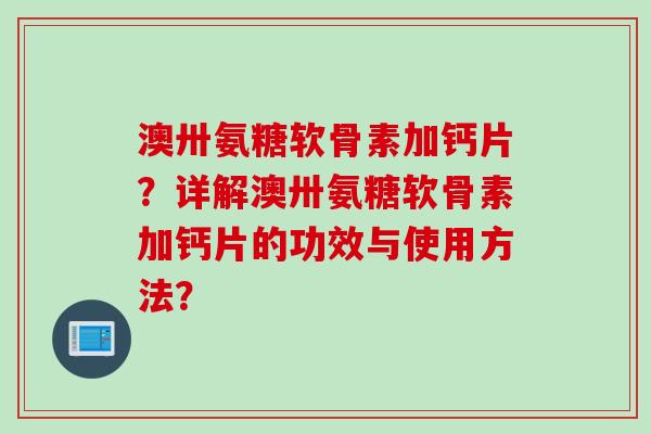 澳卅氨糖软骨素加钙片？详解澳卅氨糖软骨素加钙片的功效与使用方法？