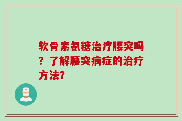 软骨素氨糖治疗腰突吗？了解腰突病症的治疗方法？