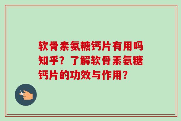 软骨素氨糖钙片有用吗知乎？了解软骨素氨糖钙片的功效与作用？