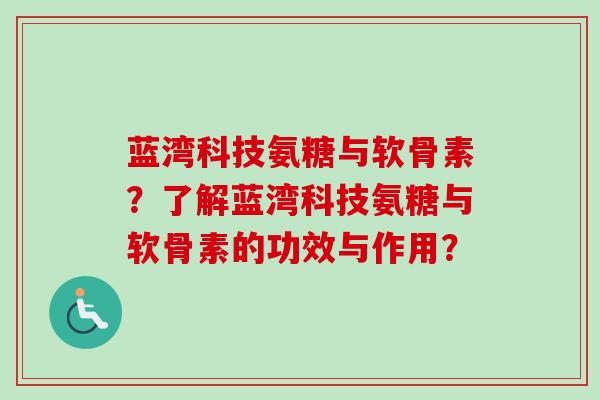 蓝湾科技氨糖与软骨素？了解蓝湾科技氨糖与软骨素的功效与作用？