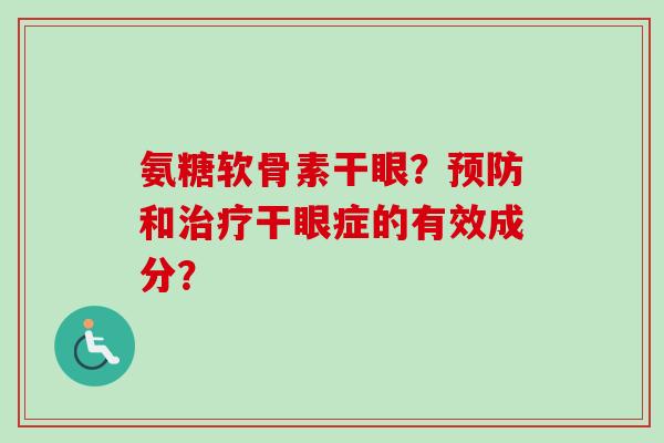 氨糖软骨素干眼？预防和治疗干眼症的有效成分？