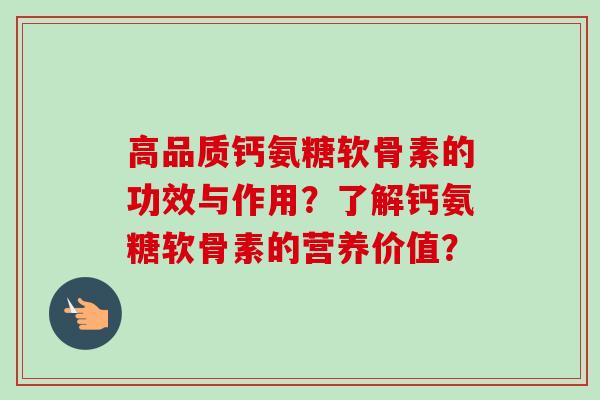 高品质钙氨糖软骨素的功效与作用？了解钙氨糖软骨素的营养价值？