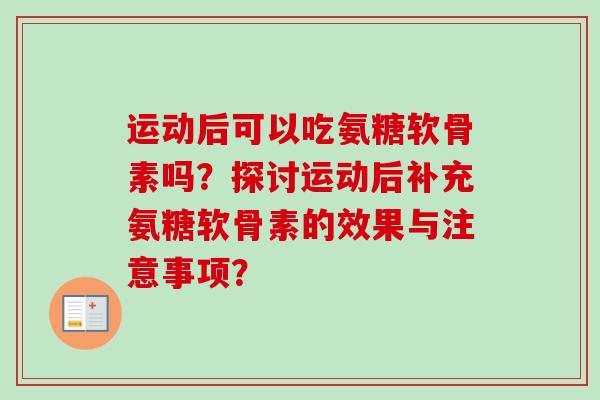 运动后可以吃氨糖软骨素吗？探讨运动后补充氨糖软骨素的效果与注意事项？
