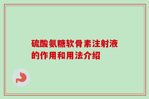 硫酸氨糖软骨素注射液的作用和用法介绍 硫酸氨糖软骨素注射液的作用和用法介绍