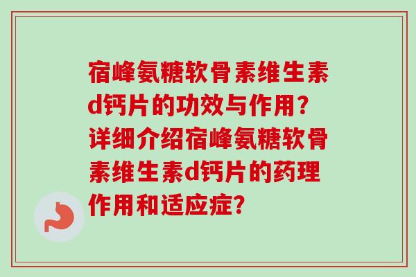 宿峰氨糖软骨素维生素d钙片的功效与作用？详细介绍宿峰氨糖软骨素维生素d钙片的药理作用和适应症？