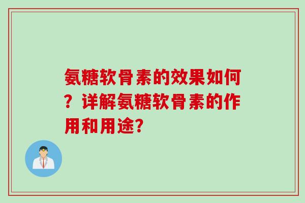 氨糖软骨素的效果如何？详解氨糖软骨素的作用和用途？