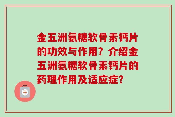 金五洲氨糖软骨素钙片的功效与作用？介绍金五洲氨糖软骨素钙片的药理作用及适应症？