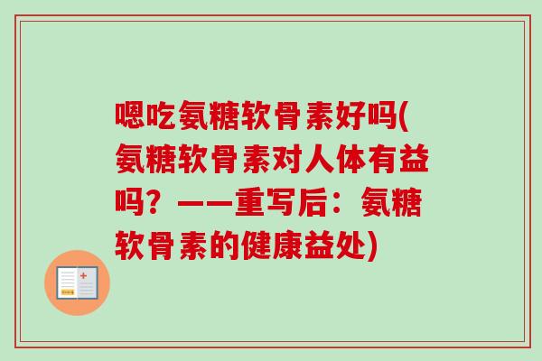 嗯吃氨糖软骨素好吗(氨糖软骨素对人体有益吗？——重写后：氨糖软骨素的健康益处)