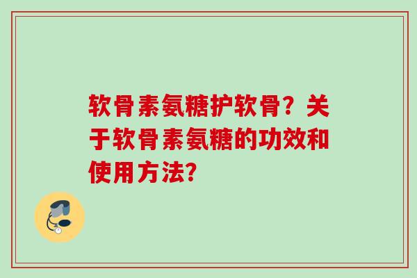 软骨素氨糖护软骨？关于软骨素氨糖的功效和使用方法？