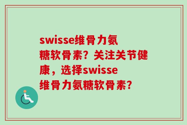 swisse维骨力氨糖软骨素？关注关节健康，选择swisse维骨力氨糖软骨素？