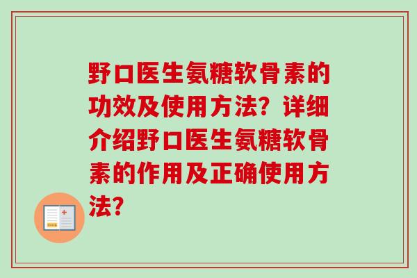 野口医生氨糖软骨素的功效及使用方法？详细介绍野口医生氨糖软骨素的作用及正确使用方法？