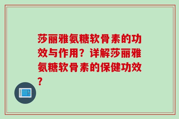 莎丽雅氨糖软骨素的功效与作用?详解莎丽雅氨糖软骨素的保健功效? 莎丽雅氨糖软骨素的功效与作用?详解莎丽雅氨糖软骨素的保健功效?