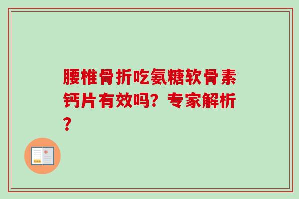 腰椎骨折吃氨糖软骨素钙片有效吗？专家解析？